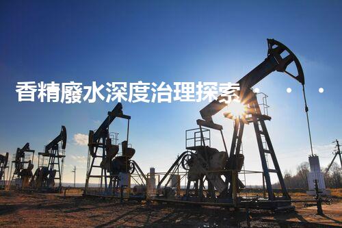 香精廢水深度治理探索！破解行業(yè)難題之路？